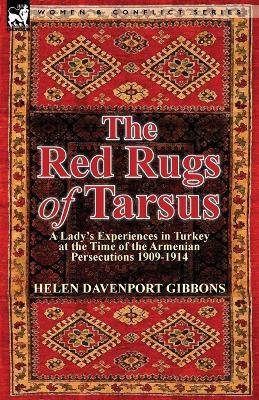 The Red Rugs of Tarsus: A Lady's Experiences in Turkey at the Time of the Armenian Persecutions 1909-1914 - Helen Davenport Gibbons - cover