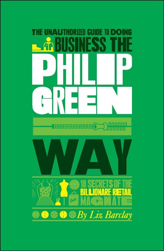 The Unauthorized Guide To Doing Business the Philip Green Way