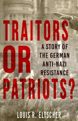 Traitors or Patriots?: A Story of the German Anti-Nazi Resistance - Louis Eltscher - cover
