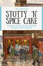 Stotty 'n' Spice Cake: Stories and traditional recipes of North East cooking