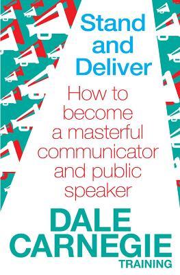 Stand and Deliver: How to become a masterful communicator and public speaker - Dale Carnegie Training - cover