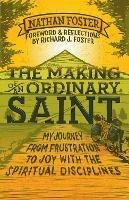 The Making of an Ordinary Saint: My journey from frustration to joy with the spiritual disciplines