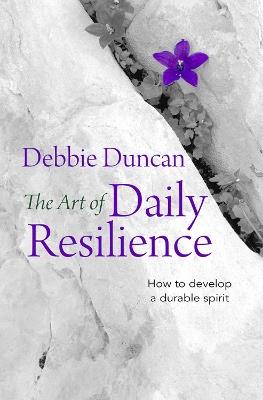 The Art of Daily Resilience: How to develop a durable spirit - Deborah Duncan - cover