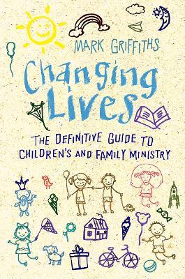 Changing Lives: The essential guide to ministry with children and families - Mark Griffiths - cover