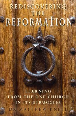 Rediscovering the Reformation: Learning from the one church in its struggles - Matthew Knell - cover
