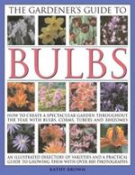 The Gardener's Guide to Bulbs: How to create a spectacular garden through the year with bulbs, corns, tubers and rhizomes; an illustrated directory of varieties and a practical guide to growing them with over 800 photographs