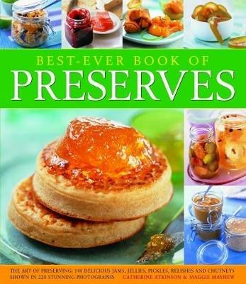 Best Ever Book of Preserves: The art of preserving: 140 delicious jams, jellies, pickles, relishes and chutneys shown in 250 stunning photographs - Catherine Atkinson,Maggie Mayhew - cover
