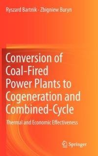 Conversion of Coal-Fired Power Plants to Cogeneration and Combined-Cycle: Thermal and Economic Effectiveness - Ryszard Bartnik,Zbigniew Buryn - cover