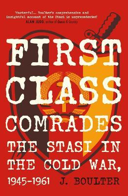 First Class Comrades: The Stasi in the Cold War, 1945-1961 - J. Boulter - cover