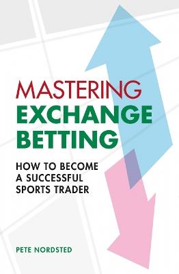 Mastering Exchange Betting: How to Become a Successful Sports Trader - Pete Nordsted - cover