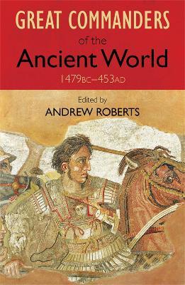 The Great Commanders of the Ancient World 1479BC - 453AD - Andrew Roberts - cover