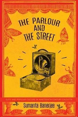 The Parlour and the Street: Elite and Popular Culture in Nineteenth-Century Calcutta - Sumanta Banerjee - cover