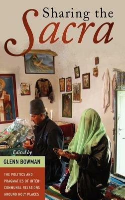 Sharing the Sacra: The Politics and Pragmatics of Intercommunal Relations around Holy Places - cover