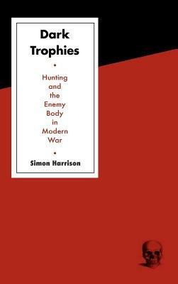 Dark Trophies: Hunting and the Enemy Body in Modern War - Simon Harrison - cover