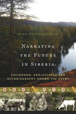 Narrating the Future in Siberia: Childhood, Adolescence and Autobiography among the Eveny - Olga Ulturgasheva - cover