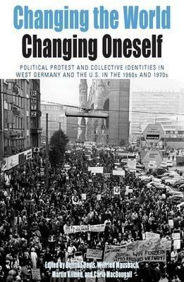 Changing the World, Changing Oneself: Political Protest and Collective Identities in West Germany and the U.S. in the 1960s and 1970s - cover