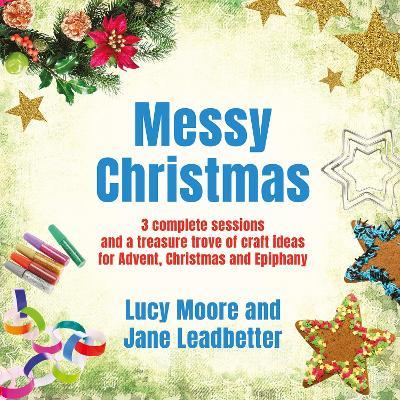 Messy Christmas: 3 complete sessions and a treasure trove of craft ideas for Advent, Christmas and Epiphany - Lucy Moore,Jane Leadbetter - cover