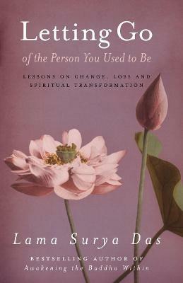 Letting Go Of The Person You Used To Be: lessons on change, love and spiritual transformation from highly revered spiritual leader Lama Surya Das - Surya Das - cover