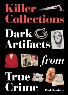 Killer Collections: Dark Artifacts from True Crime - Paul Gambino - cover