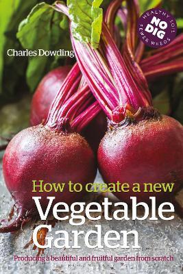 How to Create a New Vegetable Garden: Producing a beautiful and fruitful garden from scratch - Charles Dowding - cover