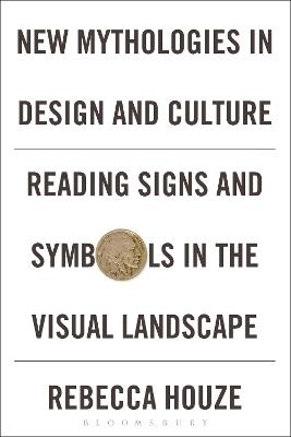 New Mythologies in Design and Culture: Reading Signs and Symbols in the Visual Landscape - Rebecca Houze - cover