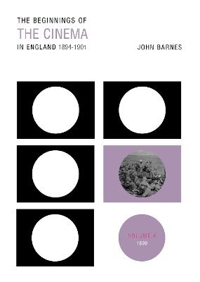 The Beginnings Of The Cinema In England,1894-1901: Volume 4: 1899 - John Barnes - cover