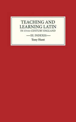 Teaching and Learning Latin in Thirteenth Century England, Volume Three: Indexes - Tony Hunt - cover