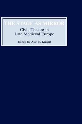 The Stage as Mirror: Civic Theatre in Late Medieval Europe - cover