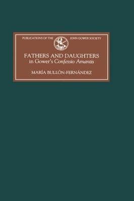 Fathers and Daughters in Gower's Confessio Amantis: Authority, Family, State, and Writing - María Bullón-Fernández - cover