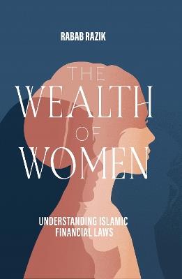 The Wealth of Women: Examining Islamic Financial Rights in Contemporary Practice - Rabab Razik - cover