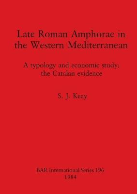 Late Roman Amphorae in the Western Mediterranean: A typology and economic study: the Catalan evidence - S J Keay - cover