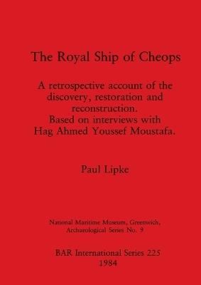 Royal Ship of Cheops: a retrospective account of the discovery restoration and reconstruction : based on interviews with Hag Ahmed Youssef Moustafa - Paul Lipke - cover