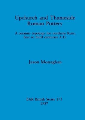 Upchurch and Thameside Roman Pottery: A Ceramic Typology for Northern Kent, First to Third Centuries A.D. - Jason Monaghan - cover