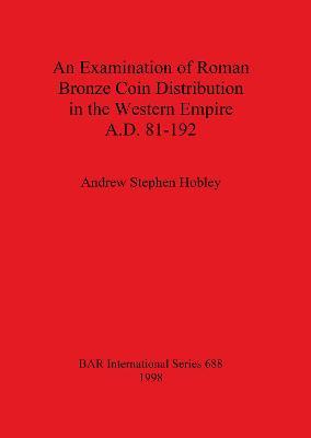 An Examination of Roman Bronze Coin Distribution in the Western Empire A.D. 81-192 - Andrew Stephen Hobley - cover