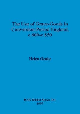 The use of grave-goods in Conversion-period England, c.600-c.850 - Helen Geake - cover
