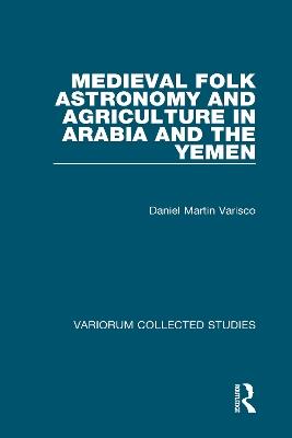 Medieval Folk Astronomy and Agriculture in Arabia and the Yemen - Daniel Martin Varisco - cover