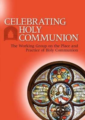 Celebrating Holy Communion: The Working Group on the Place and Practice of Holy Communion - The Working Group on the Place and Practice of Holy Communion - cover