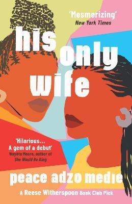 His Only Wife: A Reese's Book Club Pick - 'Bursting with warmth, humour, and richly drawn characters' - Peace Adzo Medie - cover