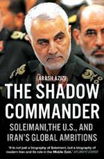 The Shadow Commander: Soleimani, the US, and Iran's Global Ambitions