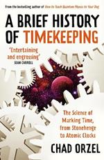 A Brief History of Timekeeping: The Science of Marking Time, from Stonehenge to Atomic Clocks