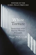 White Torture: Interviews with Iranian Women Prisoners - WINNER OF THE NOBEL PEACE PRIZE 2023