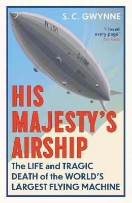 His Majesty's Airship: The Life and Tragic Death of the World's Largest Flying Machine - S.C. Gwynne - cover