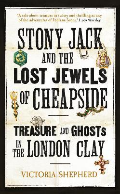 Stony Jack and the Lost Jewels of Cheapside: Treasure and Ghosts in the London Clay - Victoria Shepherd - cover