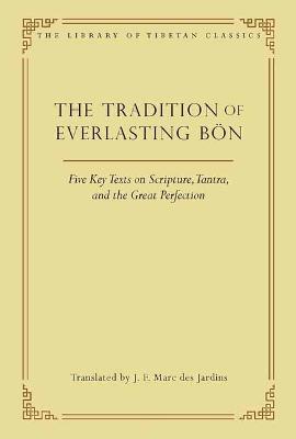The Tradition of Everlasting Bon: Five Key Texts on Scripture, Tantra, and the Great Perfection - J.F. Marc des Jardins - cover