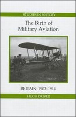 The Birth of Military Aviation: Britain, 1903-1914 - Hugh Driver - cover