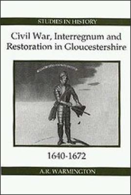 Civil War, Interregnum and Restoration in Gloucestershire, 1640-1672 - A.R. Warmington - cover