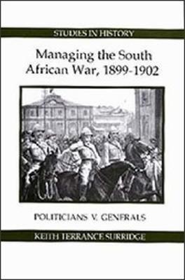 Managing the South African War, 1899-1902: Politicians v Generals - Keith Terrance Surridge - cover