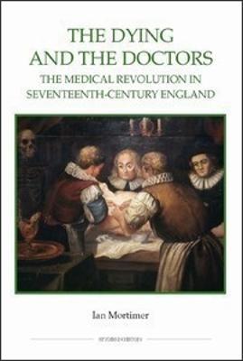 The Dying and the Doctors: The Medical Revolution in Seventeenth-Century England - Ian Mortimer - cover