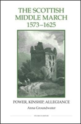 The Scottish Middle March, 1573-1625: Power, Kinship, Allegiance - Anna Groundwater - cover
