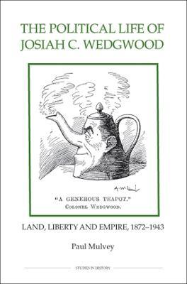 The Political Life of Josiah C. Wedgwood: Land, Liberty and Empire, 1872-1943 - Paul Mulvey - cover
